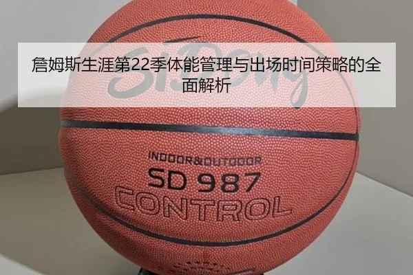 詹姆斯生涯第22季体能管理与出场时间策略的全面解析 | kaiyun