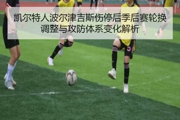 凯尔特人波尔津吉斯伤停后季后赛轮换调整与攻防体系变化解析 | kaiyun