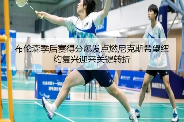 布伦森季后赛得分爆发点燃尼克斯希望纽约复兴迎来关键转折 | kaiyun