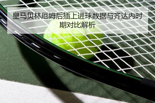 皇马贝林厄姆后插上进球数据与齐达内时期对比解析 | kaiyun
