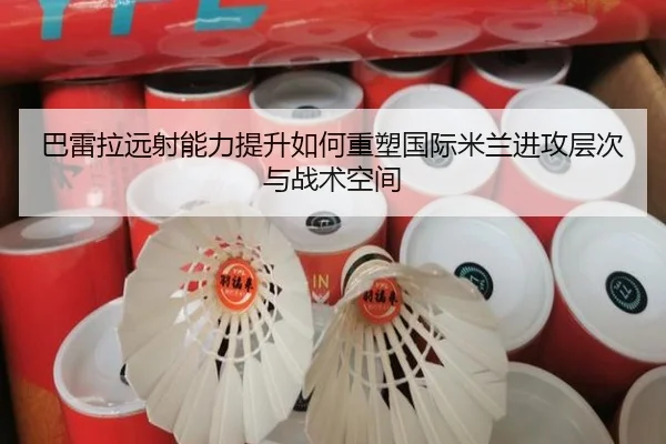 巴雷拉远射能力提升如何重塑国际米兰进攻层次与战术空间