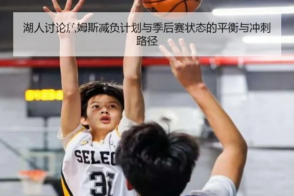湖人讨论詹姆斯减负计划与季后赛状态的平衡与冲刺路径 - kaiyun