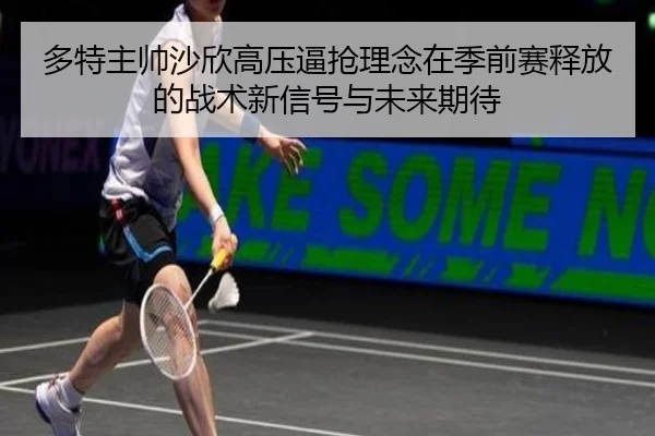 多特主帅沙欣高压逼抢理念在季前赛释放的战术新信号与未来期待（kaiyun）