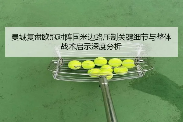 曼城复盘欧冠对阵国米边路压制关键细节与整体战术启示深度分析 | kaiyun