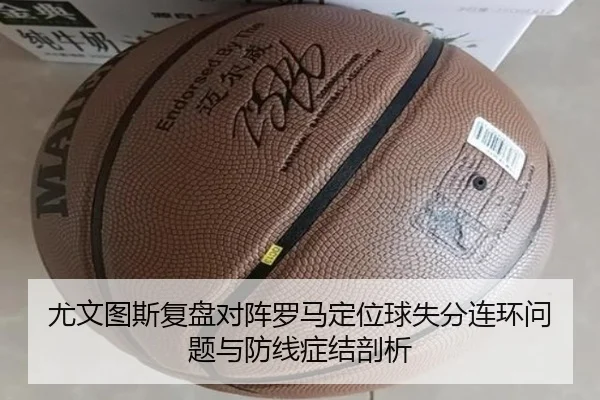 尤文图斯复盘对阵罗马定位球失分连环问题与防线症结剖析 | kaiyun