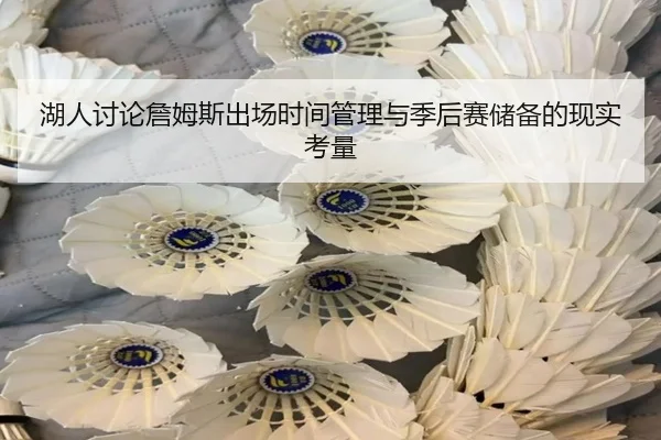 湖人讨论詹姆斯出场时间管理与季后赛储备的现实考量