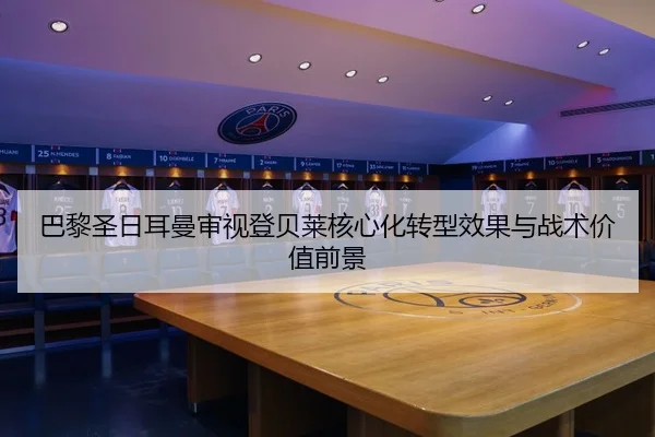 巴黎圣日耳曼审视登贝莱核心化转型效果与战术价值前景 | kaiyun