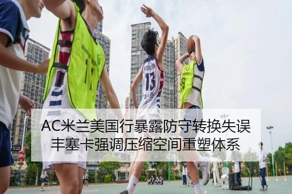 AC米兰美国行暴露防守转换失误 丰塞卡强调压缩空间重塑体系 | kaiyun
